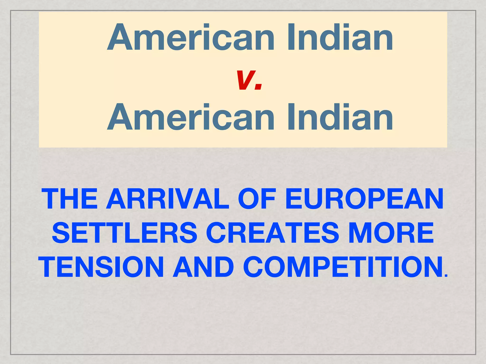 American Indian
v.
American Indian
THE ARRIVAL OF EUROPEAN
SETTLERS CREATES MORE
TENSION AND COMPETITION.
 