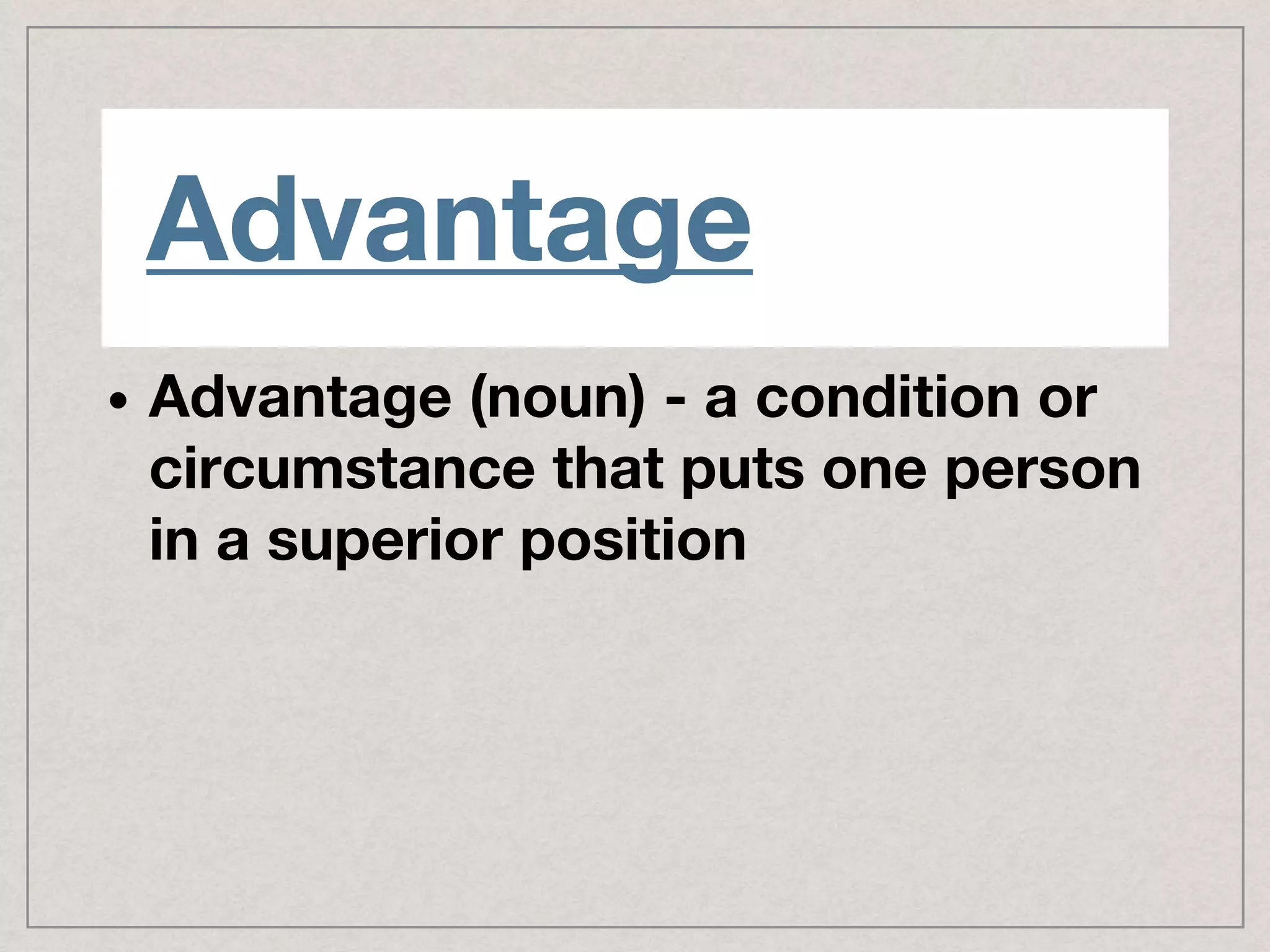 Advantage
• Advantage (noun) - a condition or
circumstance that puts one person
in a superior position
 