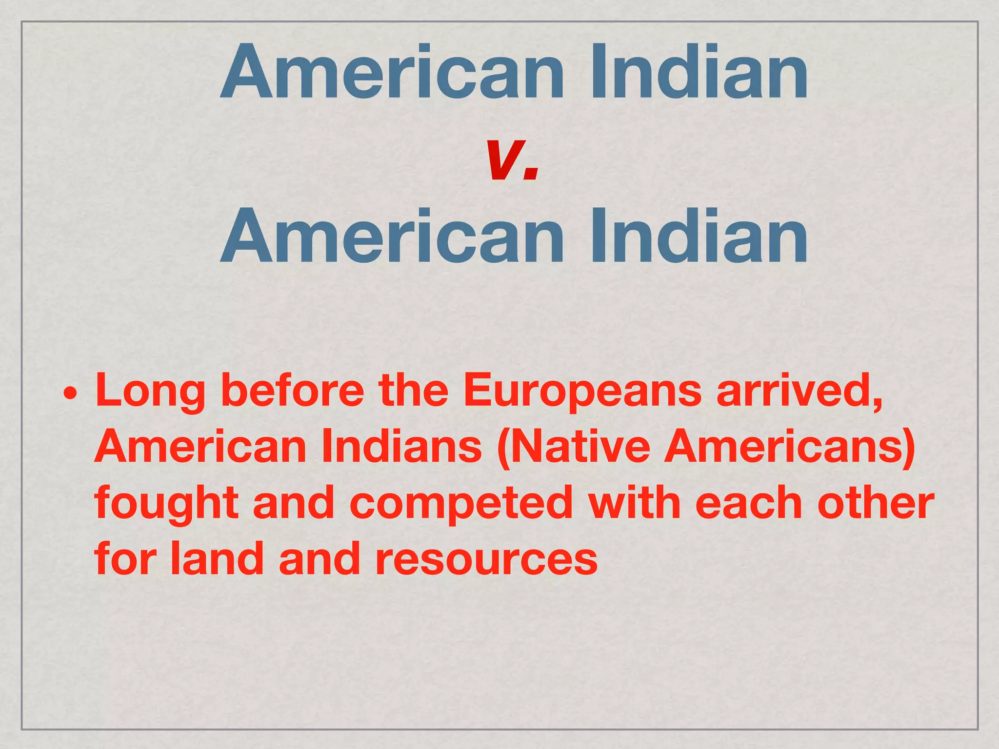 American Indian
v.
American Indian
• Long before the Europeans arrived,
American Indians (Native Americans)
fought and competed with each other
for land and resources
 