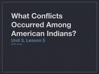What Conflicts
Occurred Among
American Indians?
Unit 3, Lesson 5
By Mr. Casey
 