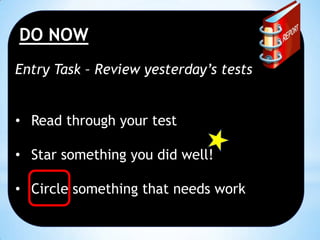 DO NOW
Entry Task – Review yesterday’s tests
• Read through your test
• Star something you did well!

• Circle something that needs work

 