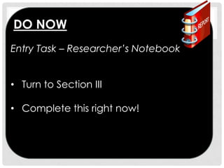 DO NOW
Entry Task – Researcher’s Notebook
• Turn to Section III
• Complete this right now!

 