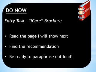 DO NOW
Entry Task – “iCare” Brochure
• Read the page I will show next
• Find the recommendation

• Be ready to paraphrase out loud!

 