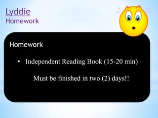 Lyddie
Homework
Homework
• Independent Reading Book (15-20 min)
Must be finished in two (2) days!!

 