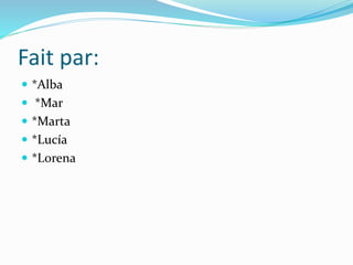 Fait par:
 *Alba
 *Mar
 *Marta
 *Lucía
 *Lorena
 