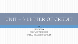 UNIT – 3 LETTER OF CREDIT
BY
DESI PRIYA V
ASSISTANT PROFESSOR
ETHIRAJ COLLEGE FOR WOMEN
 