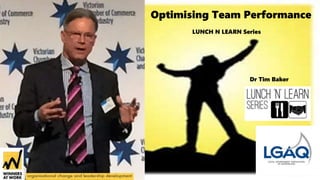 Optimising Team Performance
LUNCH N LEARN Series
Dr Tim Baker
 