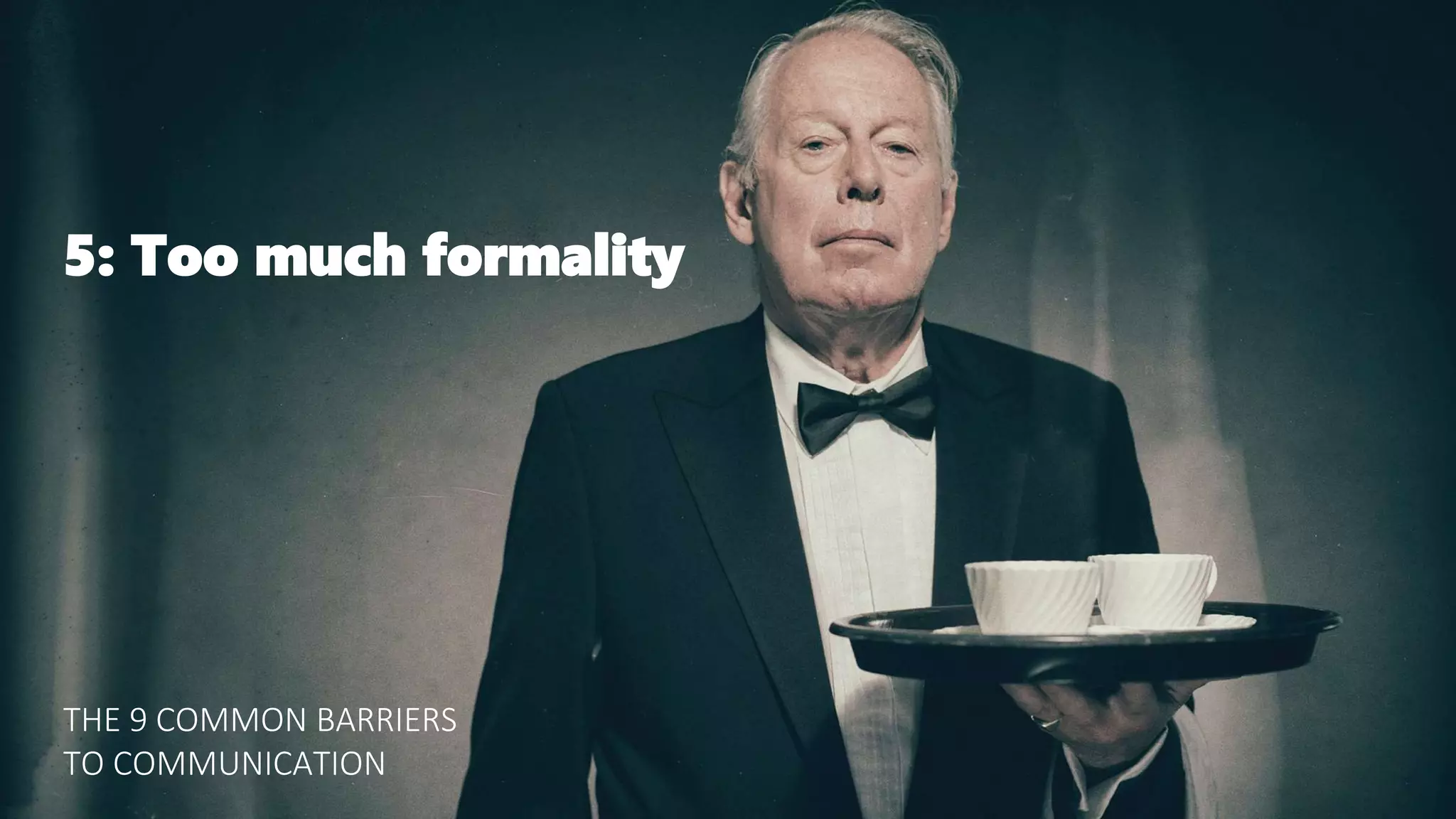 5: Too much formality
THE 9 COMMON BARRIERS
TO COMMUNICATION
 