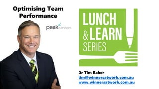 Dr Tim Baker
tim@winnersatwork.com.au
www.winnersatwork.com.au
Optimising Team
Performance
 