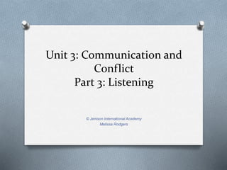 Unit 3: Communication and 
Conflict 
Part 3: Listening 
© Jenison International Academy 
Melissa Rodgers 
 