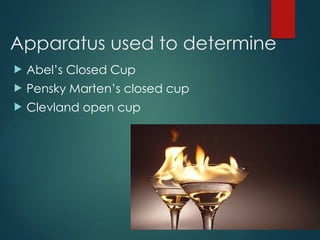 Apparatus used to determine
 Abel’s Closed Cup
 Pensky Marten’s closed cup
 Clevland open cup
 