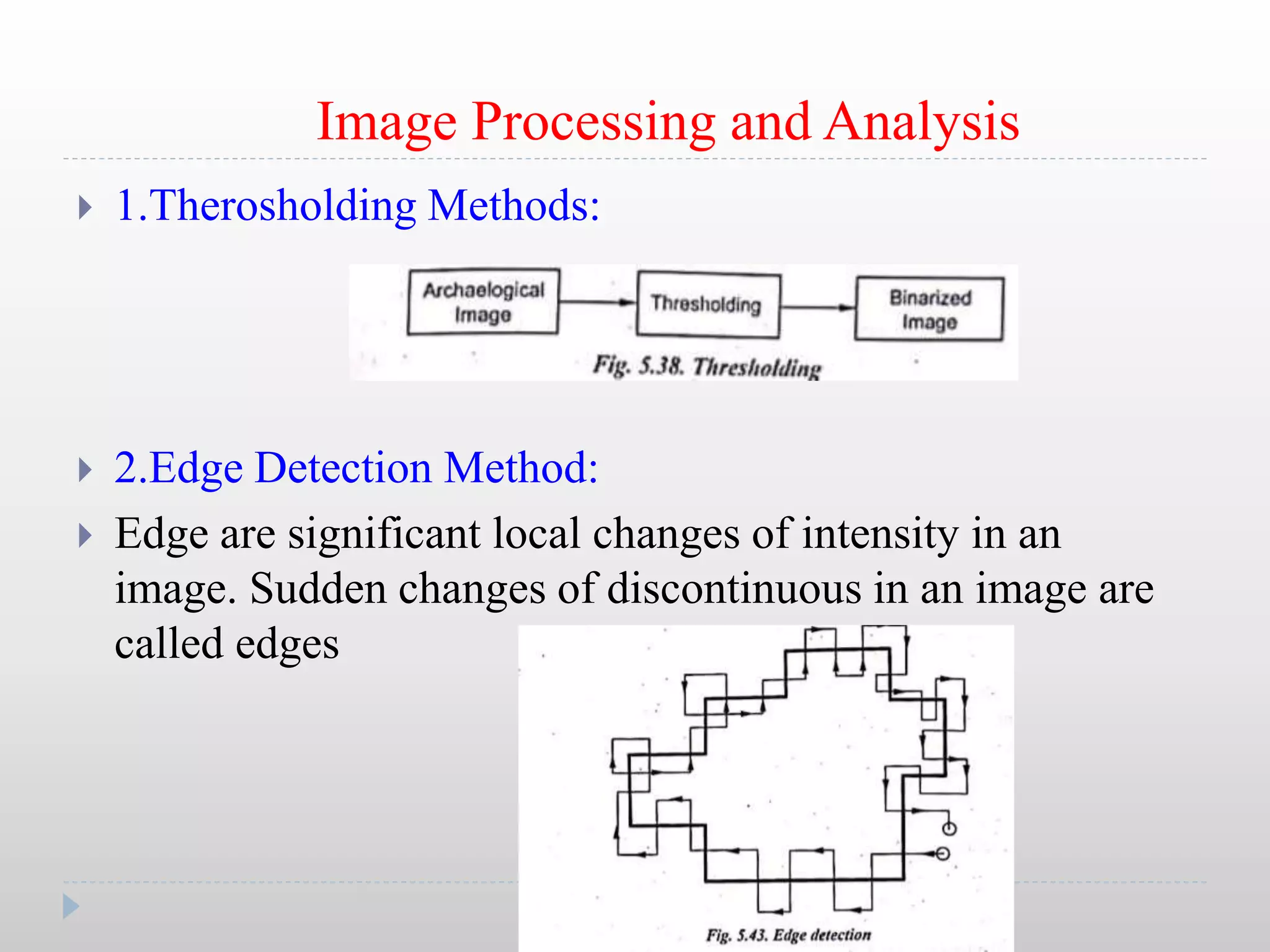 Image Processing and Analysis
 1.Therosholding Methods:
 2.Edge Detection Method:
 Edge are significant local changes of intensity in an
image. Sudden changes of discontinuous in an image are
called edges
 