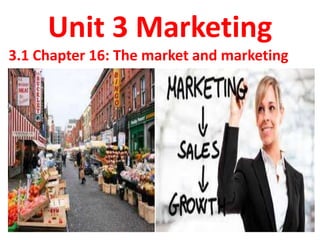 Unit 3 Marketing
3.1 Chapter 16: The market and marketing
 