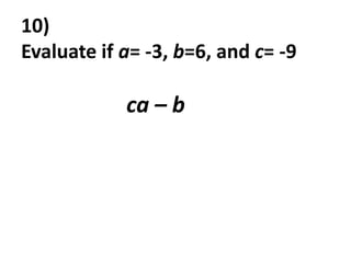 10)
Evaluate if a= -3, b=6, and c= -9

            ca – b
 