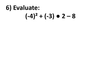 6) Evaluate:
       (-4)² + (-3) ● 2 – 8
 