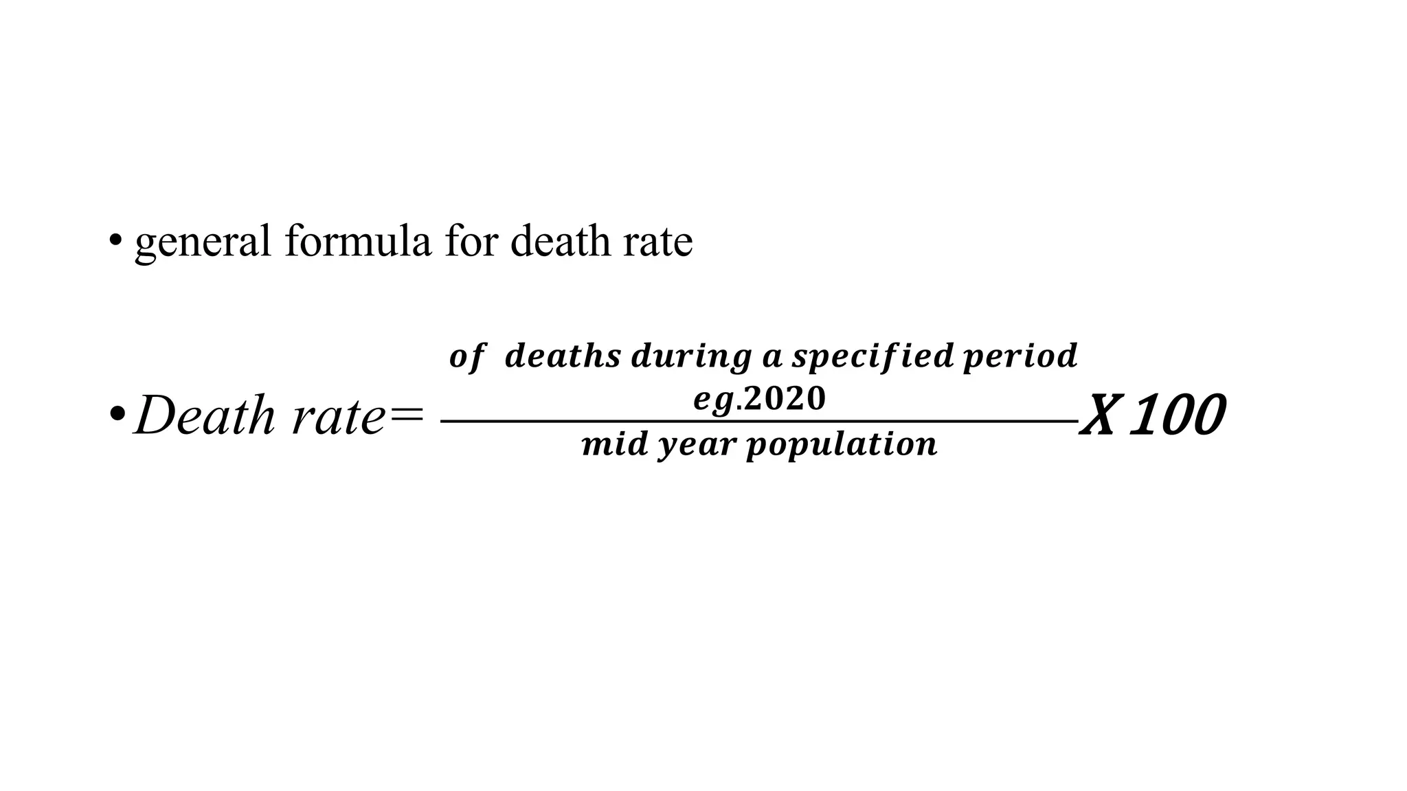 • general formula for death rate
•Death rate=
𝒐𝒇 𝒅𝒆𝒂𝒕𝒉𝒔 𝒅𝒖𝒓𝒊𝒏𝒈 𝒂 𝒔𝒑𝒆𝒄𝒊𝒇𝒊𝒆𝒅 𝒑𝒆𝒓𝒊𝒐𝒅
𝒆𝒈.𝟐𝟎𝟐𝟎
𝒎𝒊𝒅 𝒚𝒆𝒂𝒓 𝒑𝒐𝒑𝒖𝒍𝒂𝒕𝒊𝒐𝒏
X 100
 