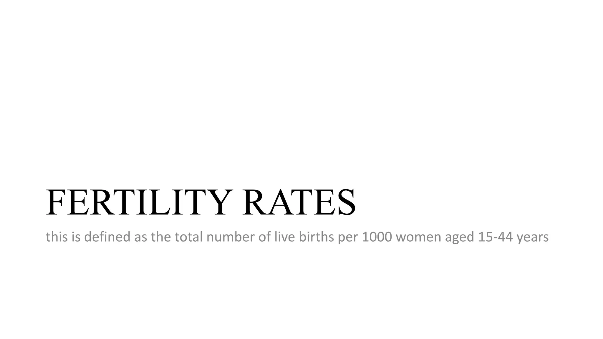FERTILITY RATES
this is defined as the total number of live births per 1000 women aged 15-44 years
 