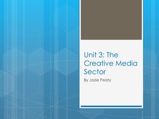 Unit 3: The
Creative Media
Sector
By Jozie Peaty

 