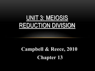 Campbell & Reece, 2010
Chapter 13
UNIT 3: MEIOSIS
REDUCTION DIVISION
 