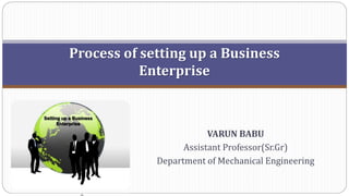 Process of setting up a Business
Enterprise
VARUN BABU
Assistant Professor(Sr.Gr)
Department of Mechanical Engineering
 