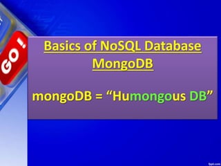 Basics of NoSQL Database
MongoDB
mongoDB = “Humongous DB”
 