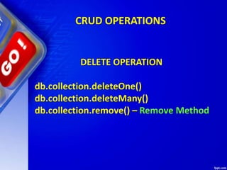 CRUD OPERATIONS
DELETE OPERATION
db.collection.deleteOne()
db.collection.deleteMany()
db.collection.remove() – Remove Method
 