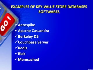 EXAMPLES OF KEY-VALUE STORE DATABASES
SOFTWARES
Aerospike
Apache Cassandra
Berkeley DB
Couchbase Server
Redis
Riak
Memcached
 