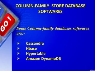COLUMN-FAMILY STORE DATABASE
SOFTWARES
Some Column-family databases softwares
are:-
 Cassandra
 Hbase
 Hypertable
 Amazon DynamoDB
 