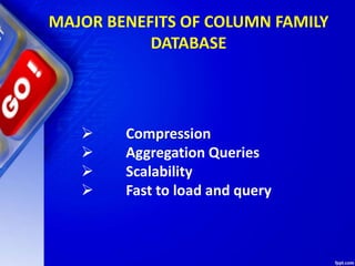 MAJOR BENEFITS OF COLUMN FAMILY
DATABASE
 Compression
 Aggregation Queries
 Scalability
 Fast to load and query
 