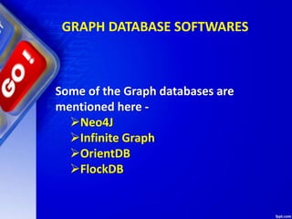GRAPH DATABASE SOFTWARES
Some of the Graph databases are
mentioned here -
Neo4J
Infinite Graph
OrientDB
FlockDB
 