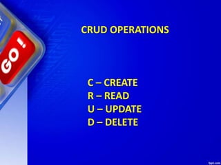 CRUD OPERATIONS
C – CREATE
R – READ
U – UPDATE
D – DELETE
 