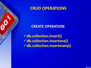 CRUD OPERATIONS
CREATE OPERATION
db.collection.insert()
db.collection.insertone()
db.collection.insertmany()
 