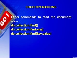 CRUD OPERATIONS
Other commands to read the document
are –
db.collection.find()
db.collection.findone()
db.collection.find(key:value)
 