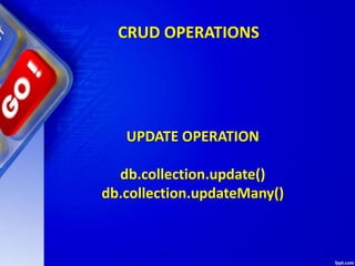 CRUD OPERATIONS
UPDATE OPERATION
db.collection.update()
db.collection.updateMany()
 