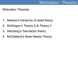 Motivation - Theories
Motivation Theories
1. Maslow’s hierarchy of need theory
2. McGregor’s Theory X & Theory Y
3. Herzberg’s Two-factor theory
4. McClelland’s three Needs Theory
 