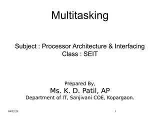 04/02/20 1
Multitasking
Subject : Processor Architecture & Interfacing
Class : SEIT
Prepared By,
Ms. K. D. Patil, AP
Department of IT, Sanjivani COE, Kopargaon.
 