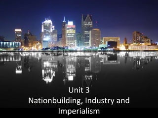 Unit 3
Nationbuilding, Industry and
       Imperialism
 