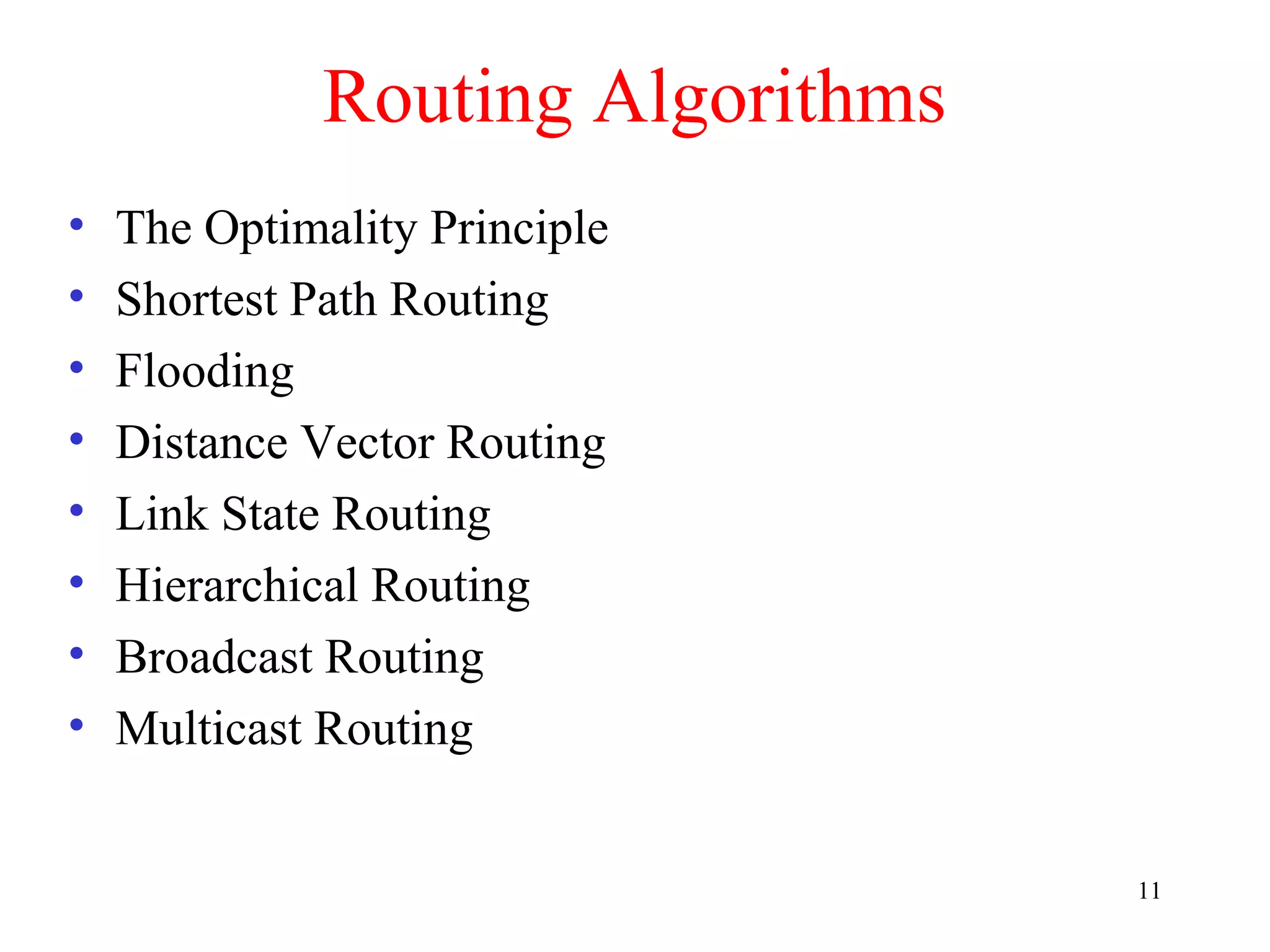 11
Routing Algorithms
• The Optimality Principle
• Shortest Path Routing
• Flooding
• Distance Vector Routing
• Link State Routing
• Hierarchical Routing
• Broadcast Routing
• Multicast Routing
 