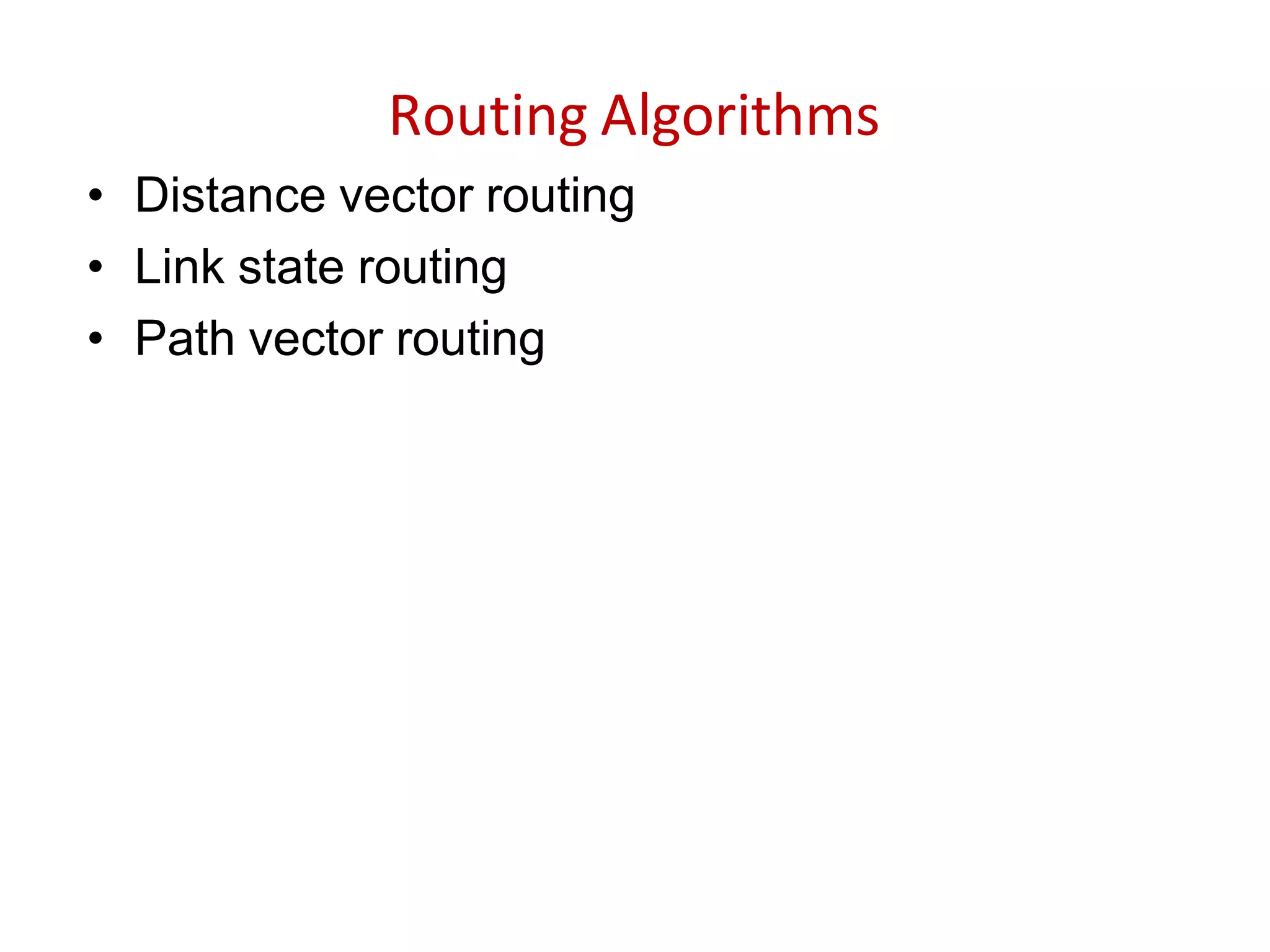 Routing Algorithms
• Distance vector routing
• Link state routing
• Path vector routing
 