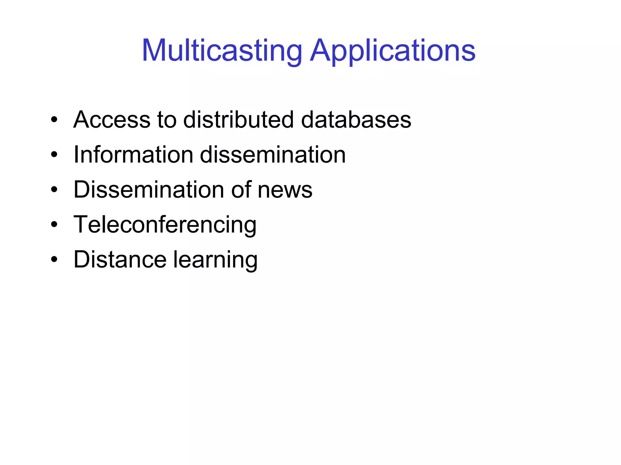 Multicasting Applications
• Access to distributed databases
• Information dissemination
• Dissemination of news
• Teleconferencing
• Distance learning
 