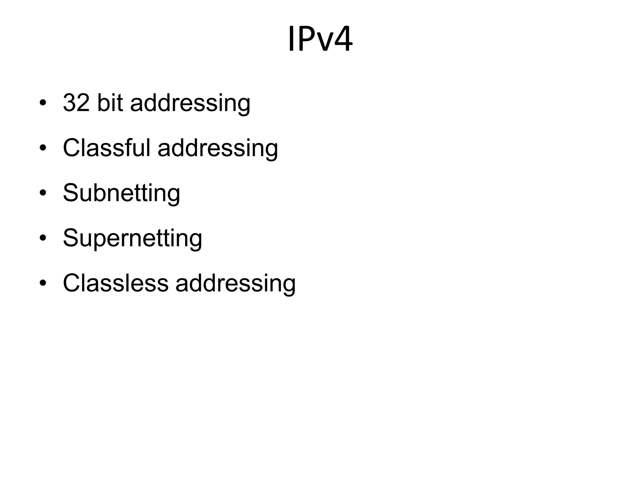 IPv4
• 32 bit addressing
• Classful addressing
• Subnetting
• Supernetting
• Classless addressing
 