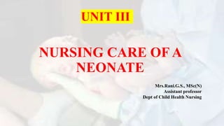 NURSING CARE OF A
NEONATE
UNIT III
Mrs.Rani.G.S., MSc(N)
Assistant professor
Dept of Child Health Nursing
 