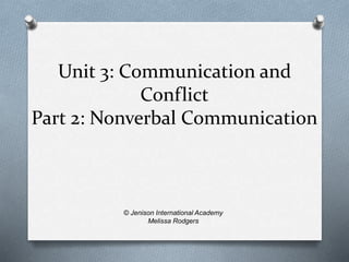 Unit 3: Communication and 
Conflict 
Part 2: Nonverbal Communication 
© Jenison International Academy 
Melissa Rodgers 
 