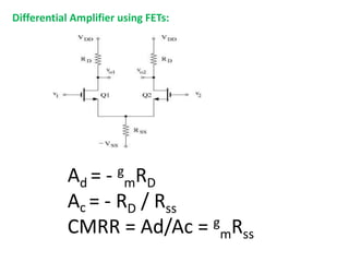 Differential Amplifier using FETs:
Ad = - g
mRD
Ac = - RD / Rss
CMRR = Ad/Ac = g
mRss
 