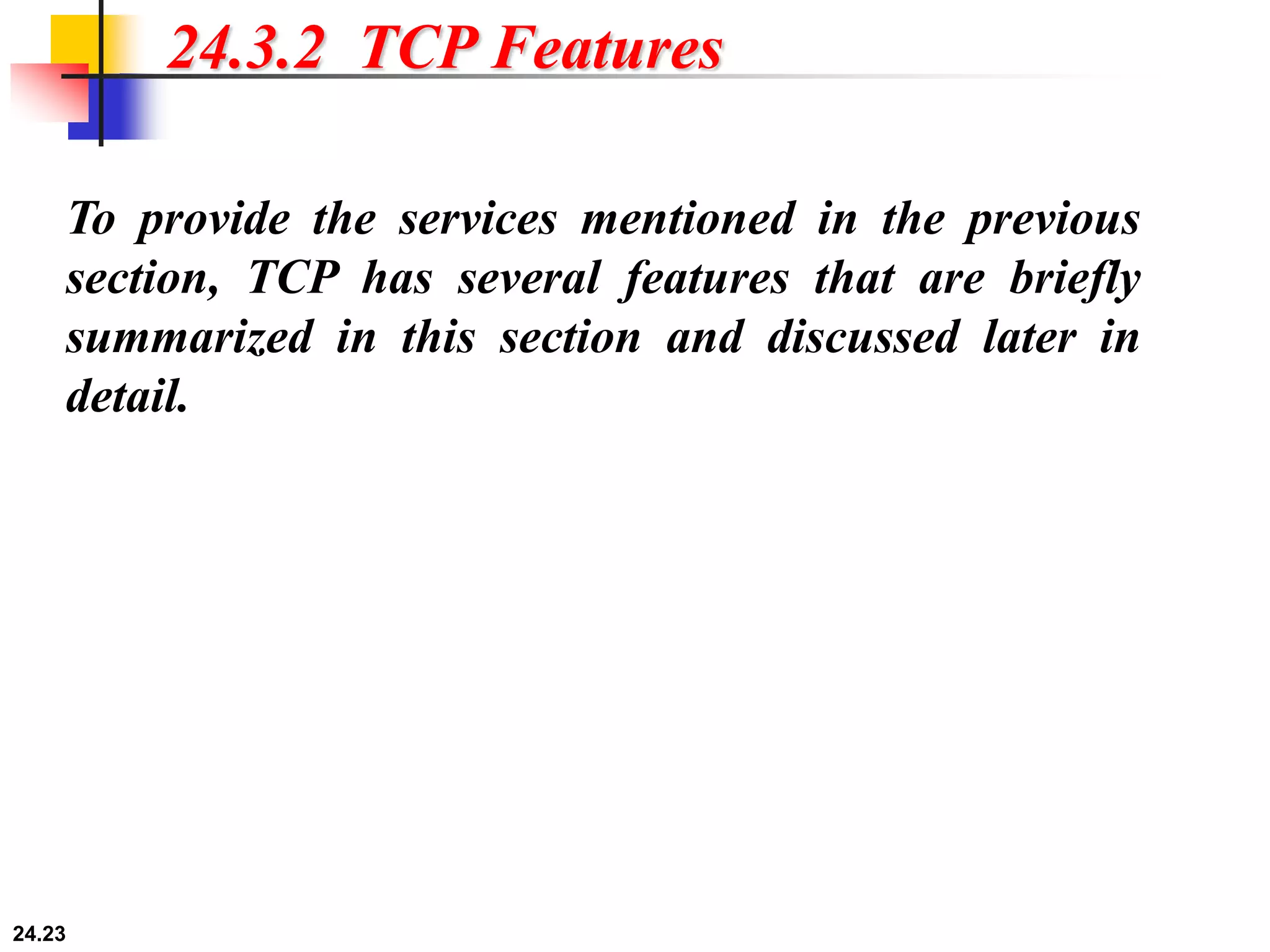 24.23
24.3.2 TCP Features
To provide the services mentioned in the previous
section, TCP has several features that are briefly
summarized in this section and discussed later in
detail.
 
