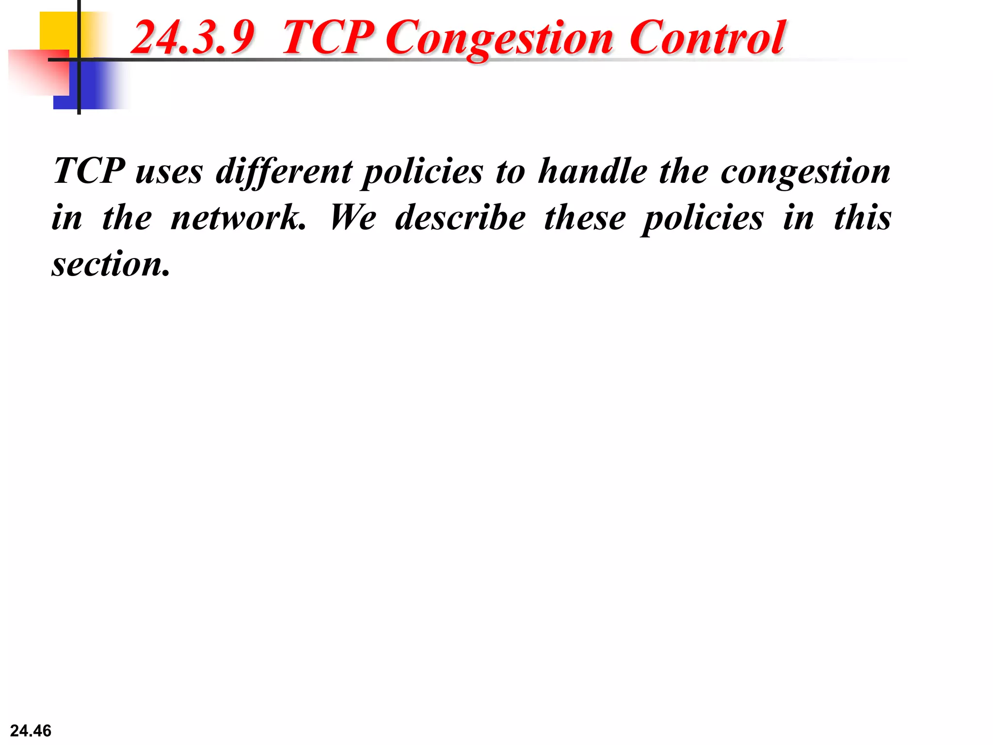 24.46
24.3.9 TCP Congestion Control
TCP uses different policies to handle the congestion
in the network. We describe these policies in this
section.
 