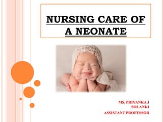 NURSING CARE OF
A NEONATE
MS. PRIYANKA J
SOLANKI
ASSISTANT PROFESSOR
 
