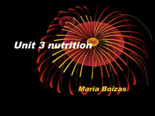 Unit 3 nutrition



             Maria Boizas
 