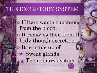 THE EXCRETORY SYSTEM
 Filters waste substances
from the blood.
 It removes then from the
body though excretion.
 It is made up of
Sweat glands
The urinary system
 