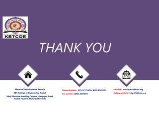 Maratha Vidya Prasarak Samaj’s
KBT College of Engineering Nashik
Udoji Maratha Boarding Campus, Gangapur Road,
Nashik-422013. Maharashtra India
Phone Number: 0253-2571439/ 0253-2582891
Fax number: 0253-2317016
Email id: principal@kbtcoe.org
College website: http://kbtcoe.org
THANK YOU
 